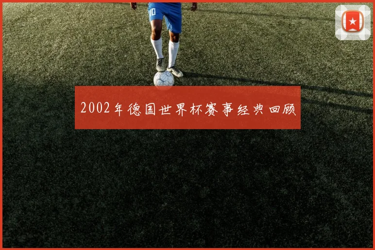 2002年德国世界杯赛事经典回顾