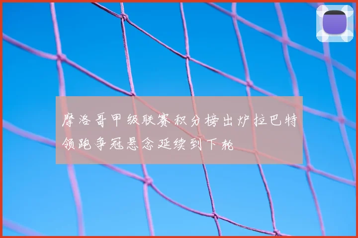 摩洛哥甲级联赛积分榜出炉拉巴特领跑争冠悬念延续到下轮