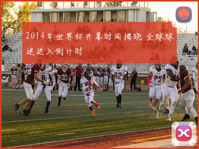 2014年世界杯开幕时间揭晓 全球球迷进入倒计时