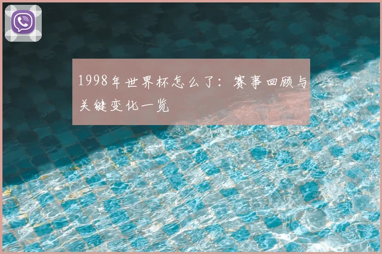 1998年世界杯怎么了:赛事回顾与关键变化一览
