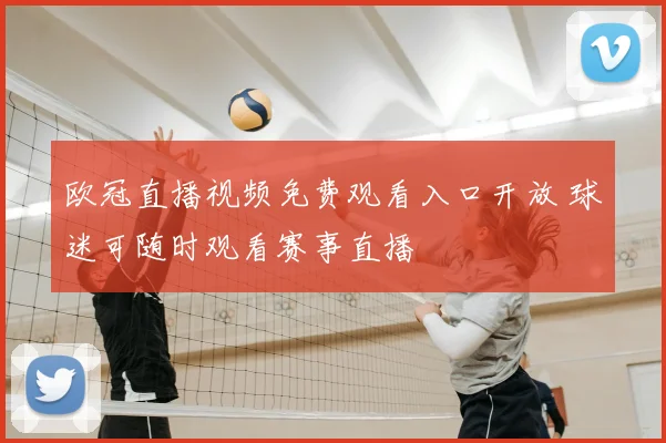 欧冠直播视频免费观看入口开放 球迷可随时观看赛事直播