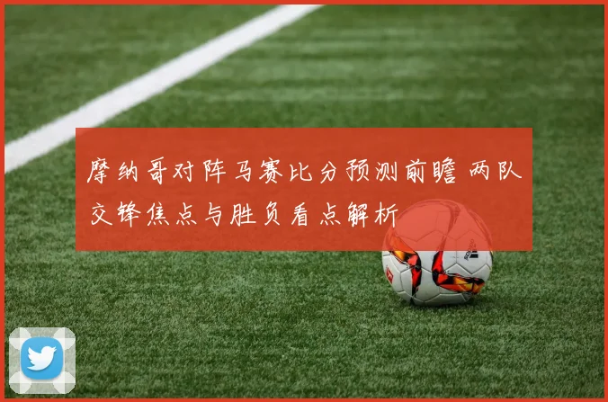 摩纳哥对阵马赛比分预测前瞻 两队交锋焦点与胜负看点解析