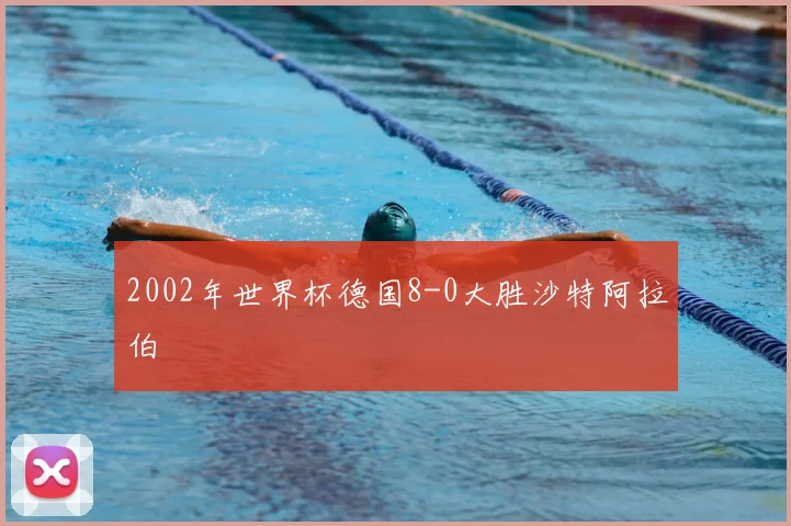2002年世界杯德国8-0大胜沙特阿拉伯