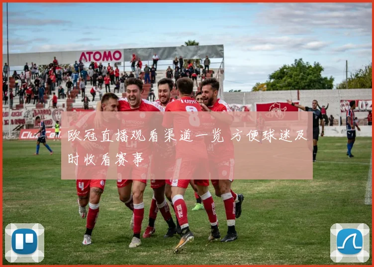 欧冠直播观看渠道一览 方便球迷及时收看赛事