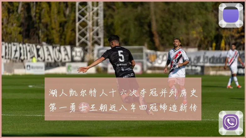 湖人凯尔特人十六次夺冠并列历史第一勇士王朝近八年四冠缔造新传奇