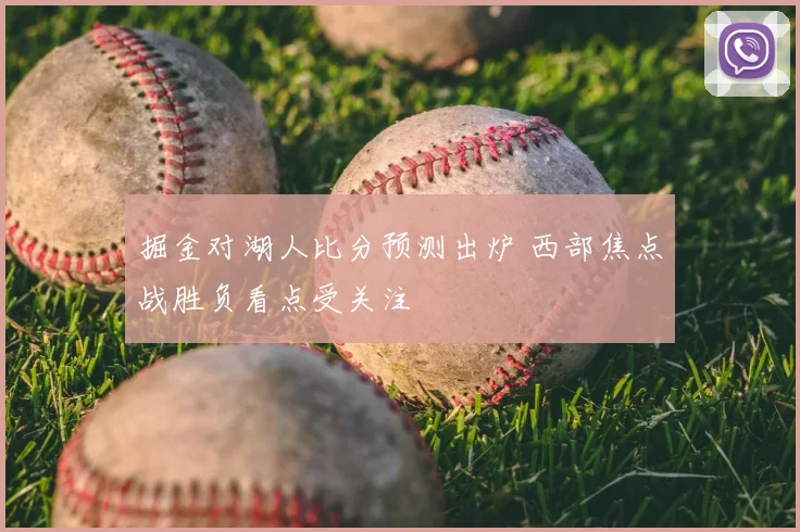 掘金对湖人比分预测出炉 西部焦点战胜负看点受关注