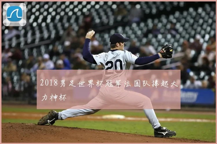 2018男足世界杯冠军法国队捧起大力神杯