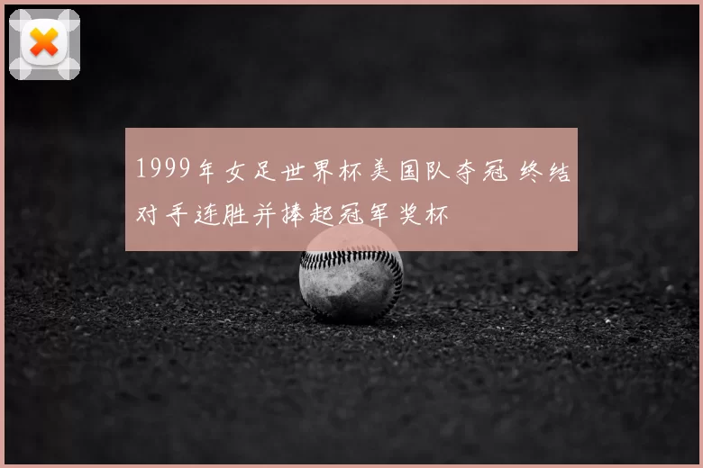 1999年女足世界杯美国队夺冠 终结对手连胜并捧起冠军奖杯