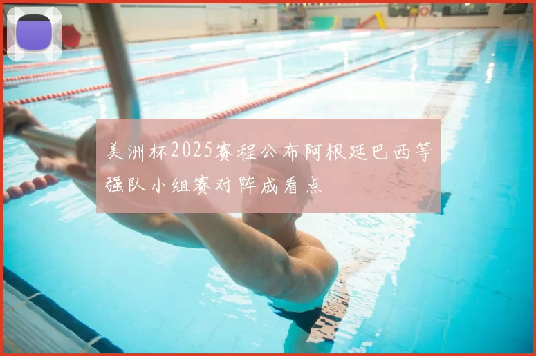 美洲杯2025赛程公布阿根廷巴西等强队小组赛对阵成看点