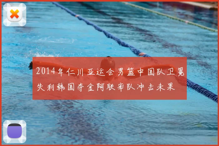 2014年仁川亚运会男篮中国队卫冕失利韩国夺金阿联率队冲击未果