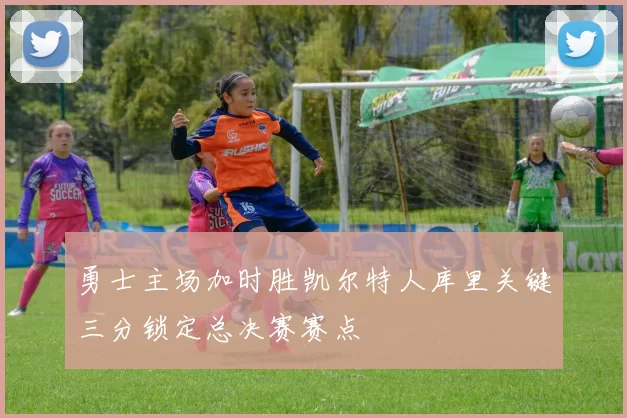 勇士主场加时胜凯尔特人库里关键三分锁定总决赛赛点