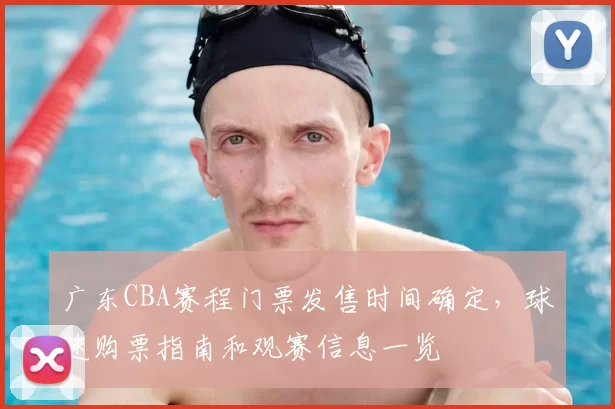 广东CBA赛程门票发售时间确定，球迷购票指南和观赛信息一览