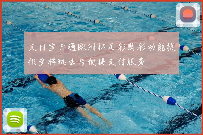支付宝开通欧洲杯足彩购彩功能提供多样玩法与便捷支付服务