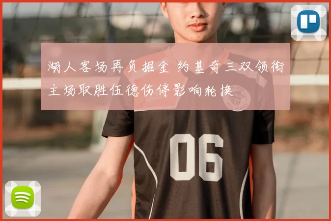 湖人客场再负掘金 约基奇三双领衔主场取胜伍德伤停影响轮换