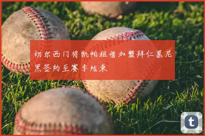 切尔西门将凯帕租借加盟拜仁慕尼黑签约至赛季结束