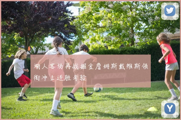 湖人客场再战掘金詹姆斯戴维斯领衔冲击连胜考验