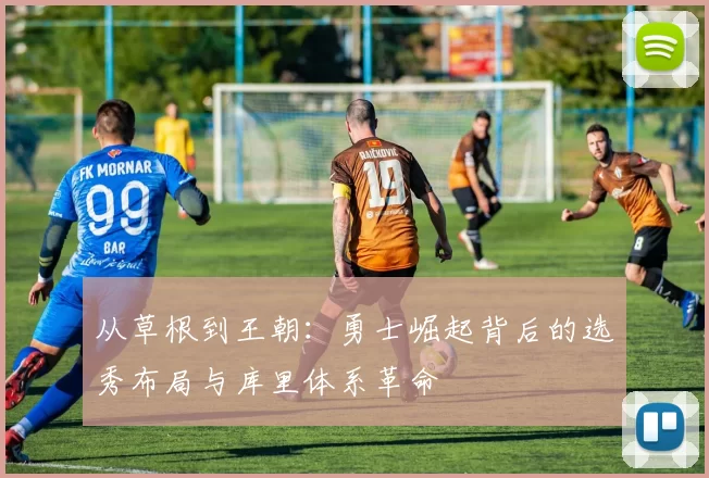 从草根到王朝：勇士崛起背后的选秀布局与库里体系革命