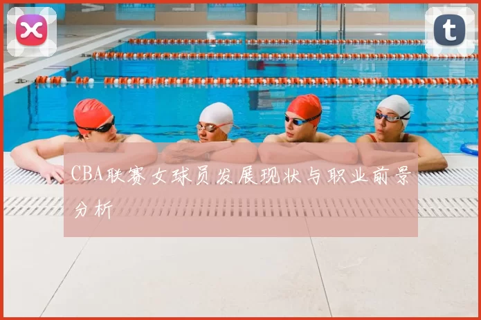 CBA联赛女球员发展现状与职业前景分析