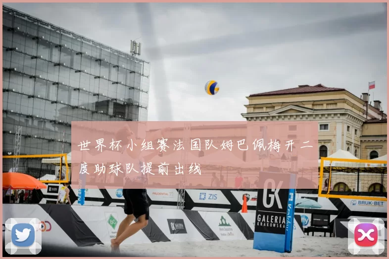 世界杯小组赛法国队姆巴佩梅开二度助球队提前出线