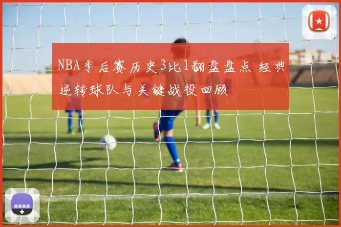 NBA季后赛历史3比1翻盘盘点 经典逆转球队与关键战役回顾