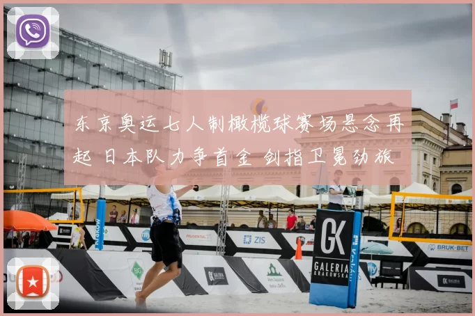 东京奥运七人制橄榄球赛场悬念再起 日本队力争首金 剑指卫冕劲旅挑战新篇