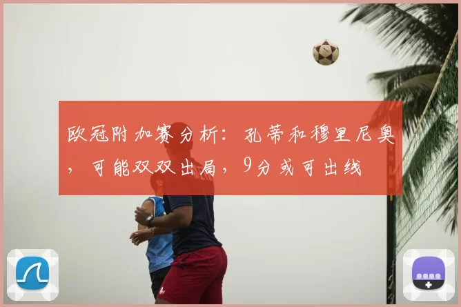 欧冠附加赛分析：孔蒂和穆里尼奥，可能双双出局，9分或可出线