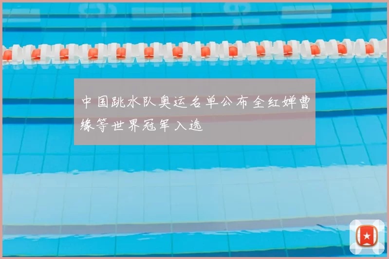 中国跳水队奥运名单公布全红婵曹缘等世界冠军入选