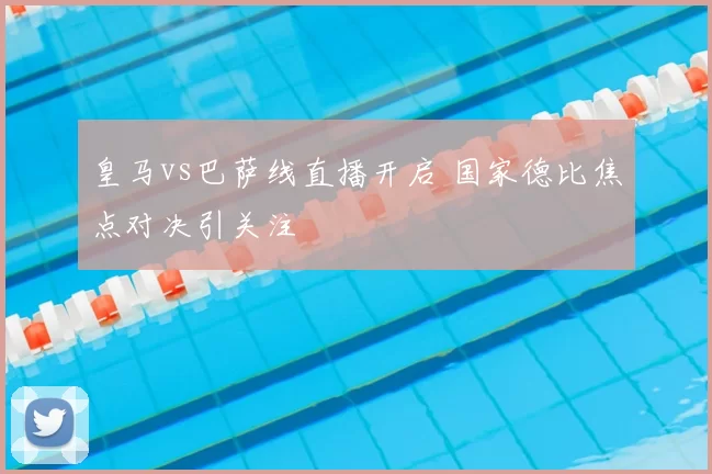 皇马vs巴萨线直播开启 国家德比焦点对决引关注