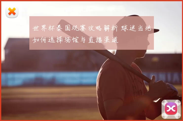 世界杯泰国观赛攻略解析 球迷当地如何选择场馆与直播渠道