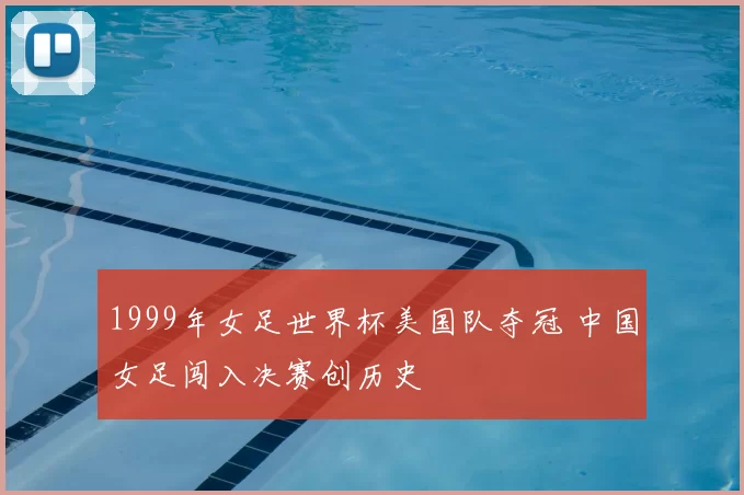 1999年女足世界杯美国队夺冠 中国女足闯入决赛创历史