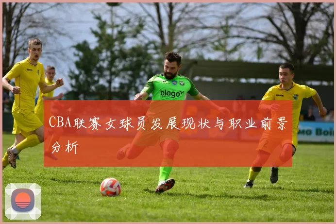 CBA联赛女球员发展现状与职业前景分析