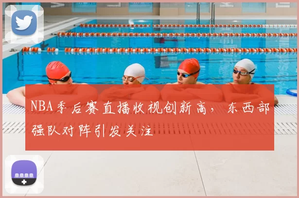 NBA季后赛直播收视创新高，东西部强队对阵引发关注