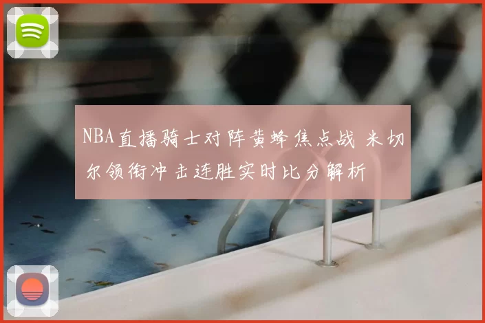 NBA直播骑士对阵黄蜂焦点战 米切尔领衔冲击连胜实时比分解析