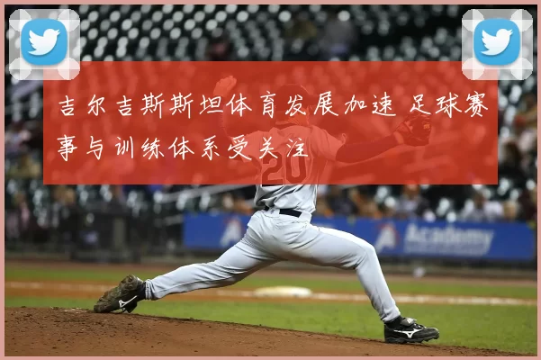 吉尔吉斯斯坦体育发展加速 足球赛事与训练体系受关注