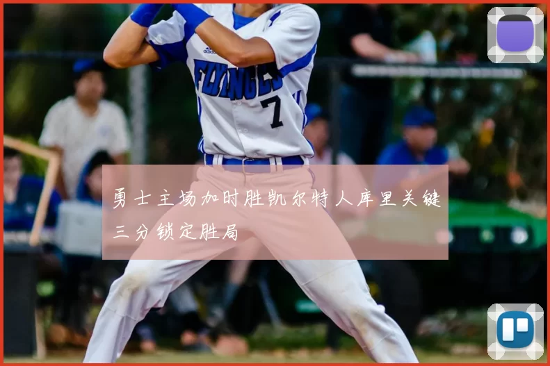 勇士主场加时胜凯尔特人库里关键三分锁定胜局