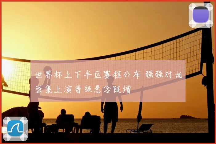 世界杯上下半区赛程公布 强强对话密集上演晋级悬念陡增