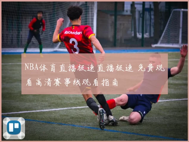 NBA体育直播极速直播极速 免费观看高清赛事线观看指南