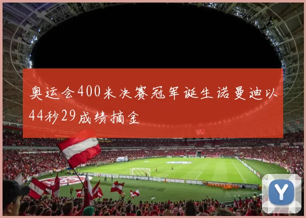 奥运会400米决赛冠军诞生诺曼迪以44秒29成绩摘金