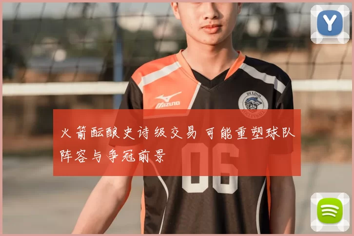 火箭酝酿史诗级交易 可能重塑球队阵容与争冠前景