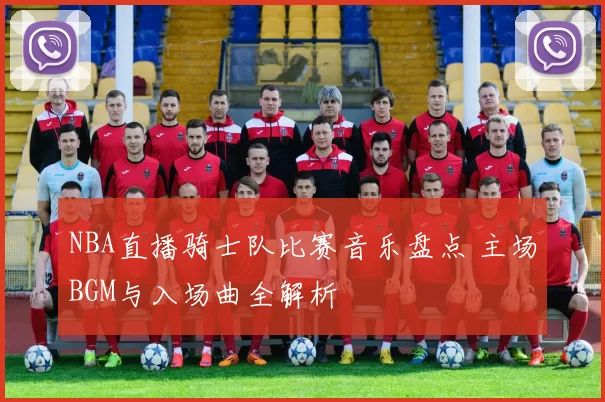 NBA直播骑士队比赛音乐盘点 主场BGM与入场曲全解析