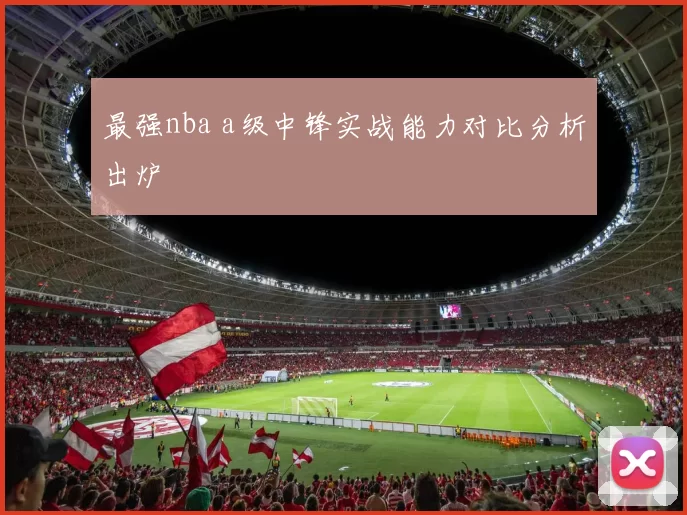 最强nba a级中锋实战能力对比分析出炉