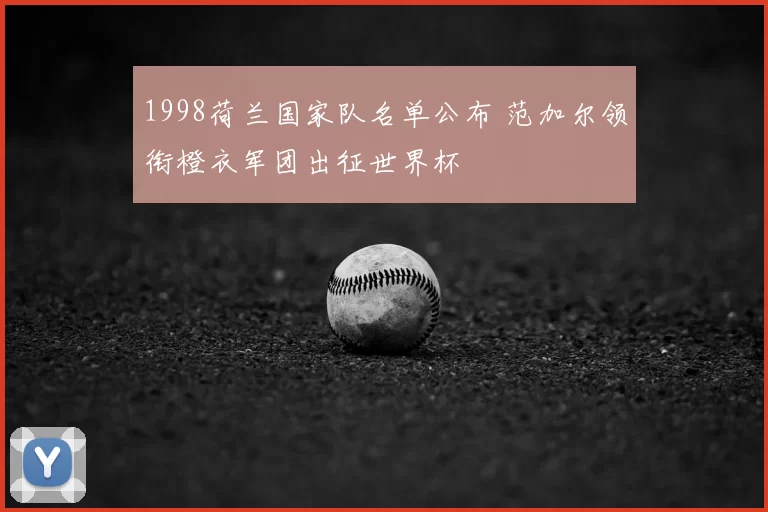 1998荷兰国家队名单公布 范加尔领衔橙衣军团出征世界杯