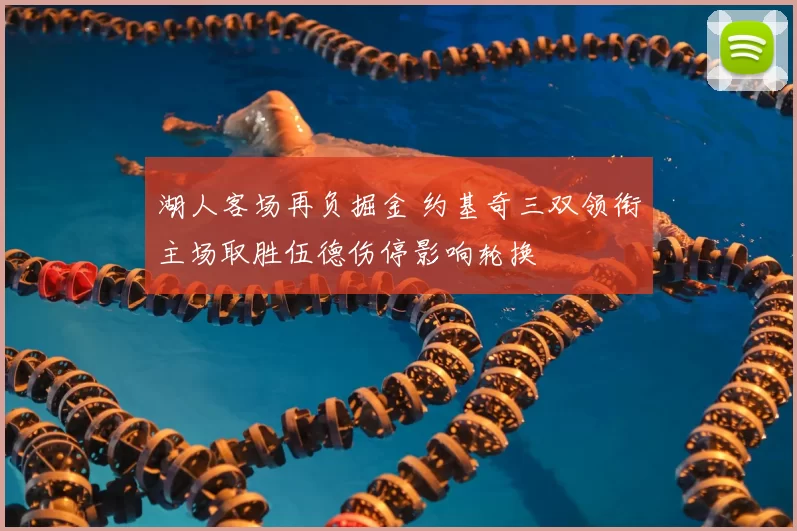 湖人客场再负掘金 约基奇三双领衔主场取胜伍德伤停影响轮换