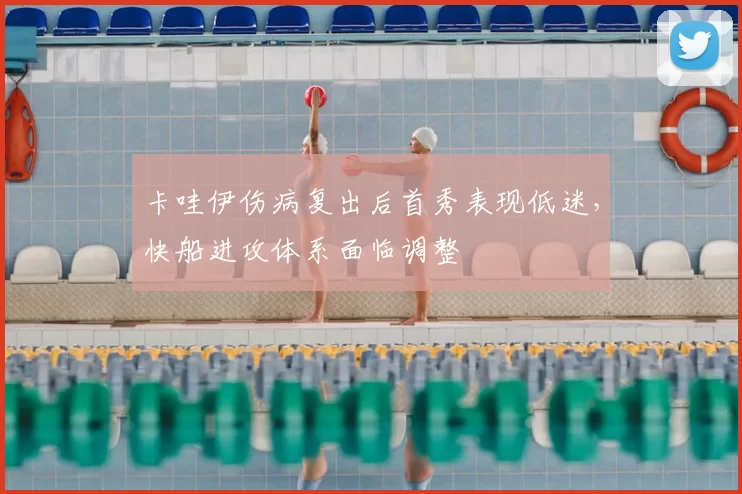 卡哇伊伤病复出后首秀表现低迷,快船进攻体系面临调整