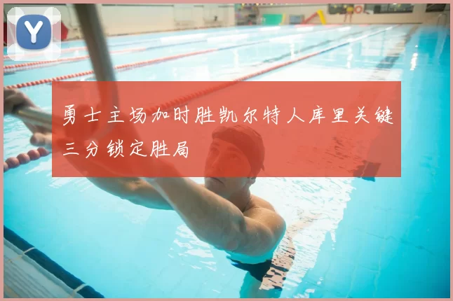 勇士主场加时胜凯尔特人库里关键三分锁定胜局