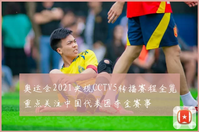奥运会2021央视CCTV5转播赛程全览重点关注中国代表团夺金赛事