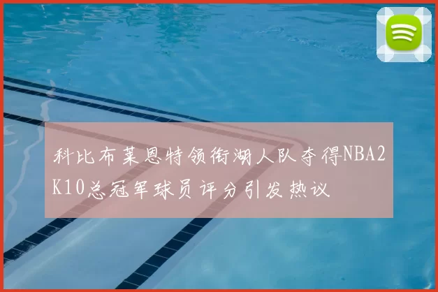 科比布莱恩特领衔湖人队夺得NBA2K10总冠军球员评分引发热议