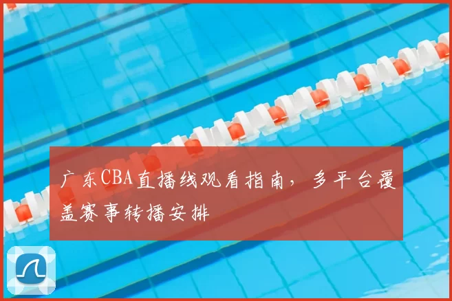 广东CBA直播线观看指南,多平台覆盖赛事转播安排