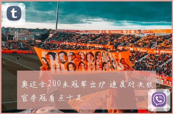 奥运会200米冠军出炉 速度对决收官夺冠看点十足