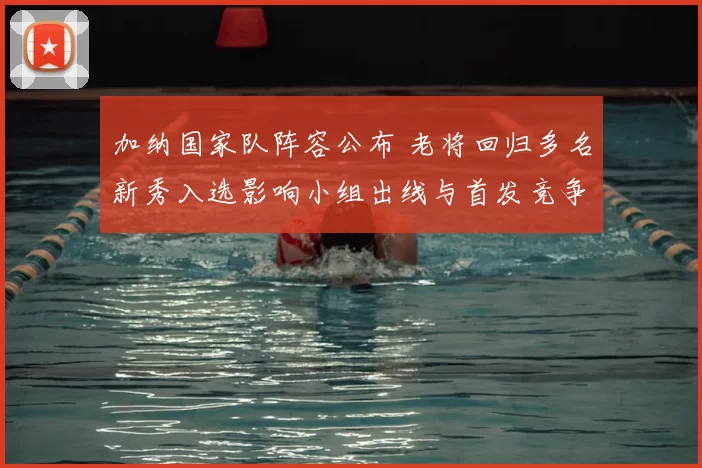 加纳国家队阵容公布 老将回归多名新秀入选影响小组出线与首发竞争